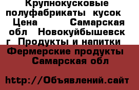 Крупнокусковые полуфабрикаты (кусок) › Цена ­ 250 - Самарская обл., Новокуйбышевск г. Продукты и напитки » Фермерские продукты   . Самарская обл.